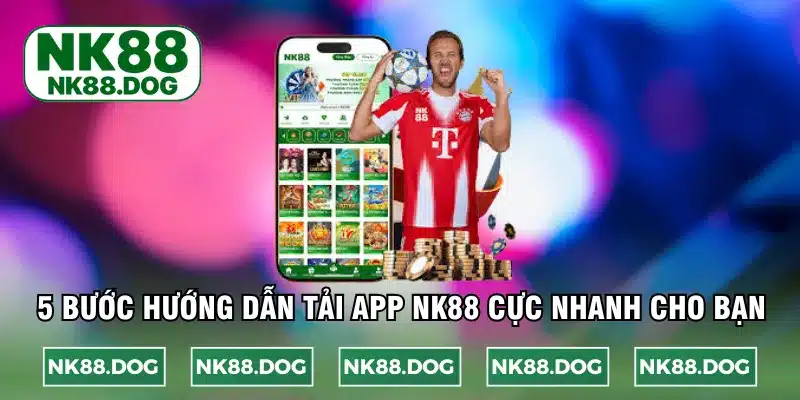 5 bước hướng dẫn tải app NK88 cực nhanh cho bạn
