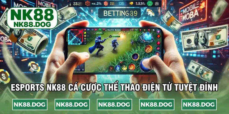 Esports NK88 địa chỉ cá cược thể thao điện tử tuyệt đỉnh