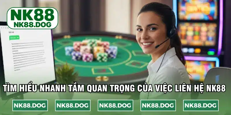 Tìm hiểu nhanh tầm quan trọng của việc liên hệ NK88 