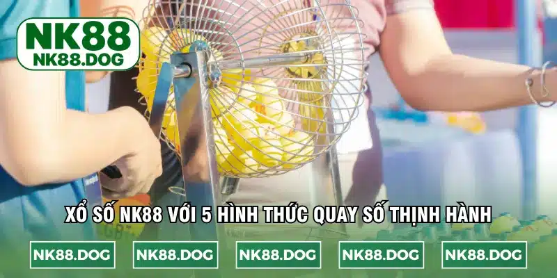 Xổ số NK88 với 5 hình thức quay số thịnh hành